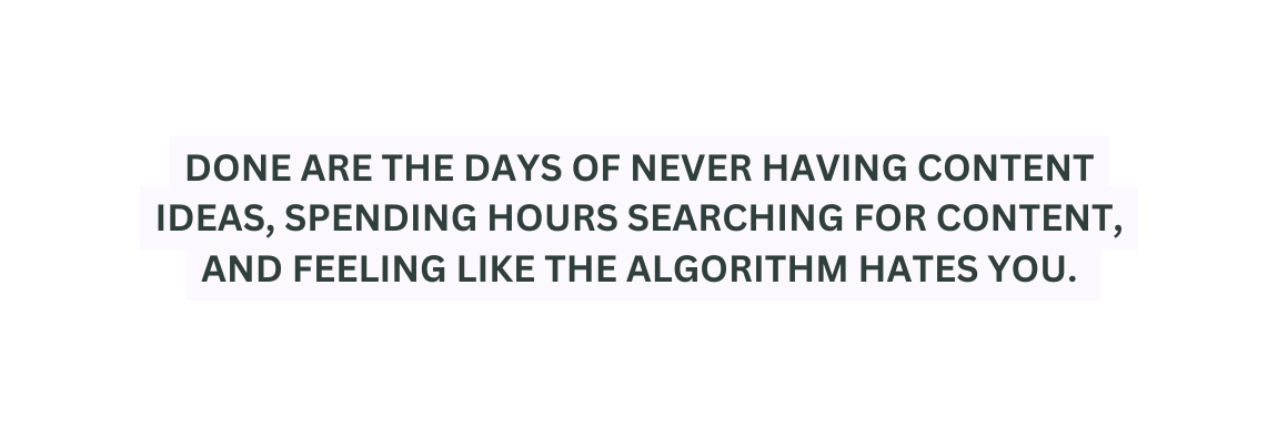 DONE ARE THE DAYS OF NEVER HAVING CONTENT IDEAS SPENDING HOURS SEARCHING FOR CONTENT AND FEELING LIKE THE ALGORITHM HATES YOU